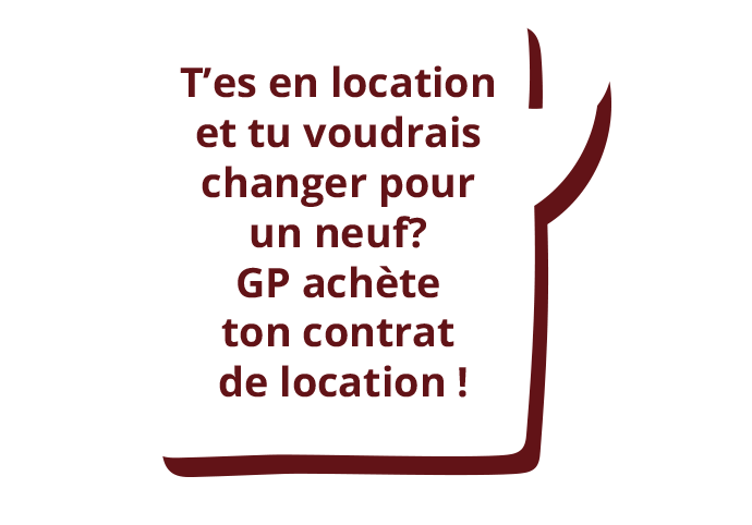 T'es en location et tu voudrais changer pour un neuf? GP achète ton contrat de location!